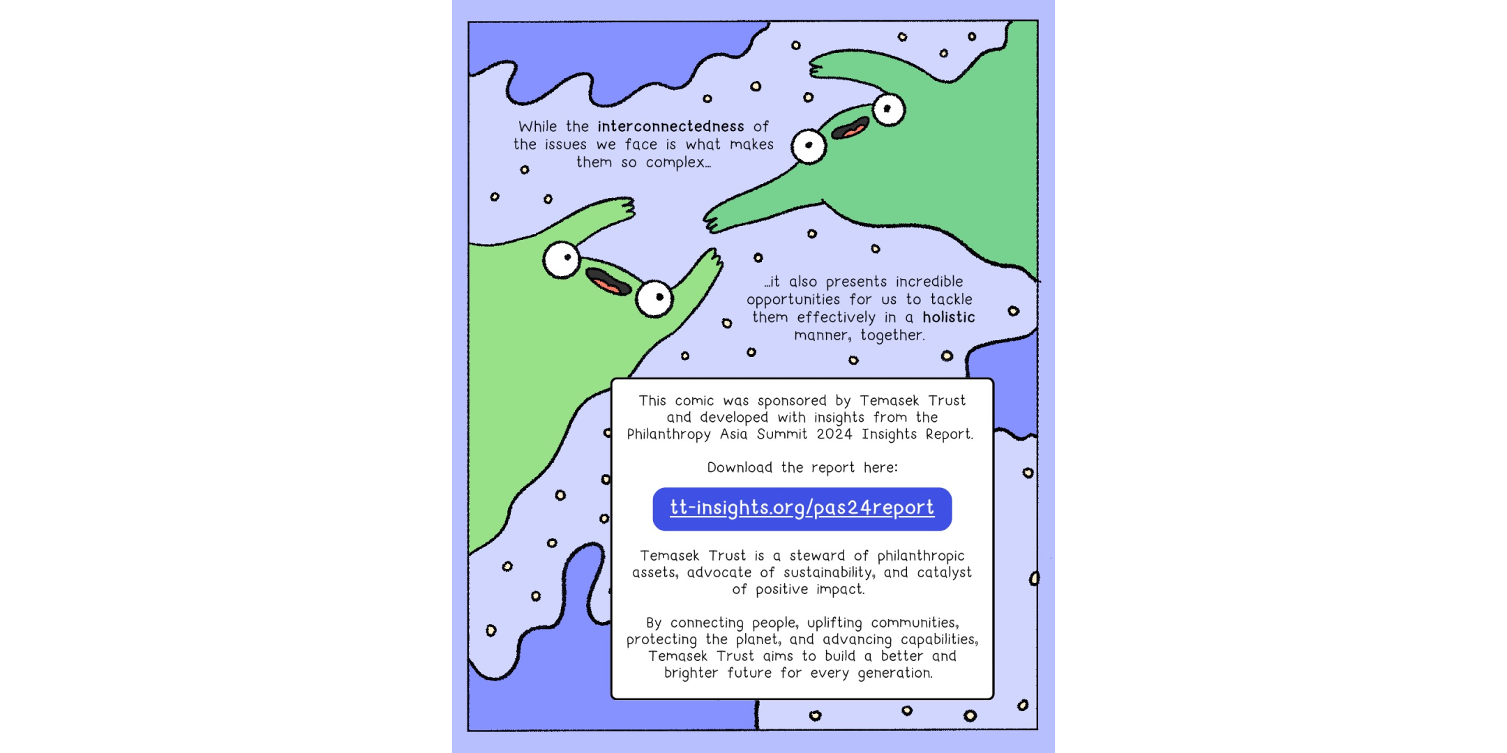 While the interconnectedness of these challenges is what makes them so complex, it also presents incredible opportunities for us to tackle them holistically, together. This comic was developed with insights from the Philanthropy Asia Summit 2024 Insights Report.